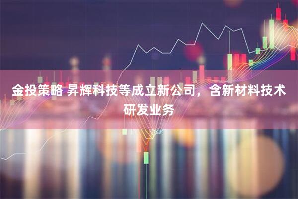 金投策略 昇辉科技等成立新公司，含新材料技术研发业务