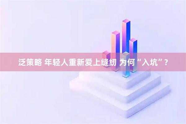 泛策略 年轻人重新爱上缝纫 为何“入坑”?