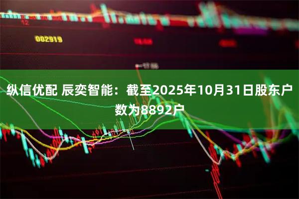 纵信优配 辰奕智能：截至2025年10月31日股东户数为8892户