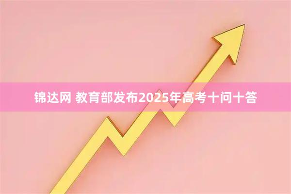 锦达网 教育部发布2025年高考十问十答