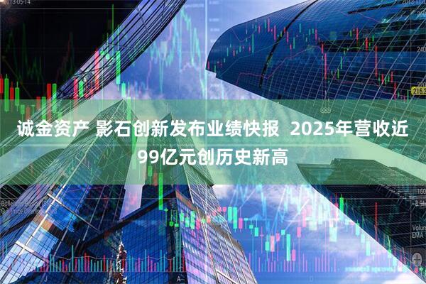 诚金资产 影石创新发布业绩快报  2025年营收近99亿元创历史新高