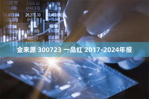 金来源 300723 一品红 2017-2024年报