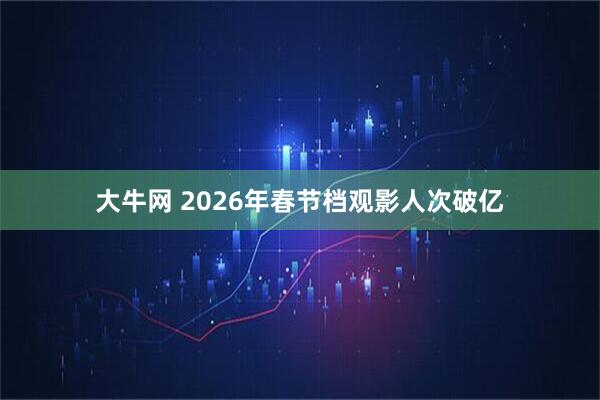 大牛网 2026年春节档观影人次破亿