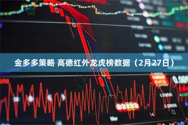 金多多策略 高德红外龙虎榜数据（2月27日）