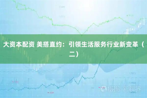 大资本配资 美搭直约：引领生活服务行业新变革（二）